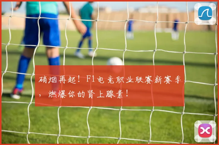 硝烟再起!F1电竞职业联赛新赛季,燃爆你的肾上腺素!