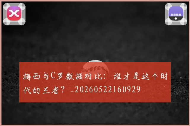 梅西与C罗数据对比:谁才是这个时代的王者?_20260522160929