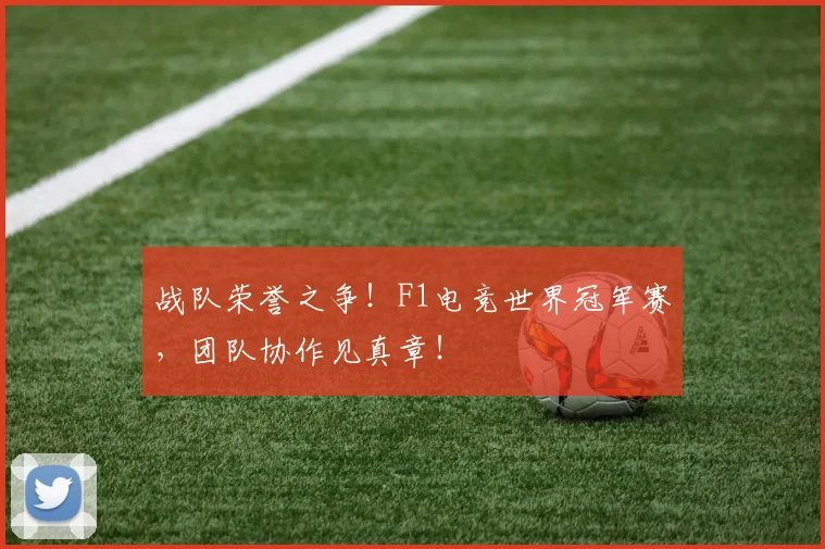 战队荣誉之争!F1电竞世界冠军赛,团队协作见真章!
