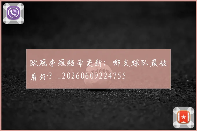 欧冠夺冠赔率更新:哪支球队最被看好?_20260609224755