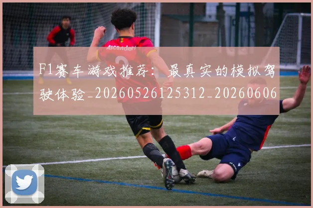 F1赛车游戏推荐：最真实的模拟驾驶体验_20260526125312_20260606165524