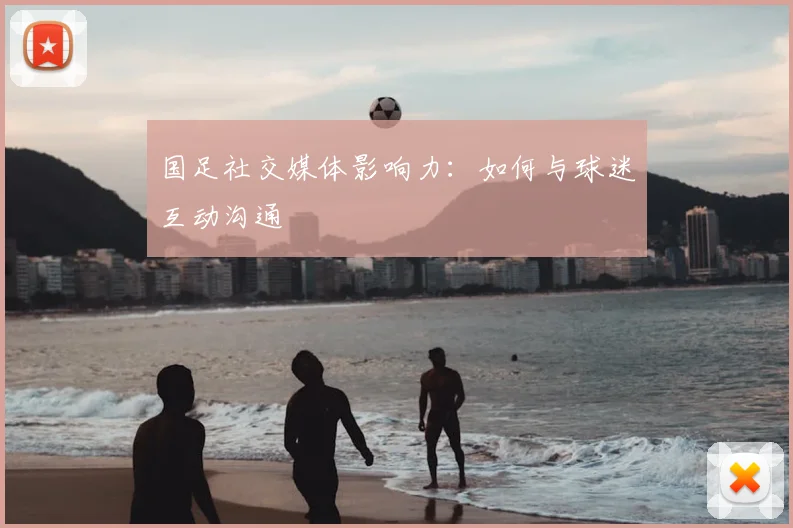 国足社交媒体影响力:如何与球迷互动沟通