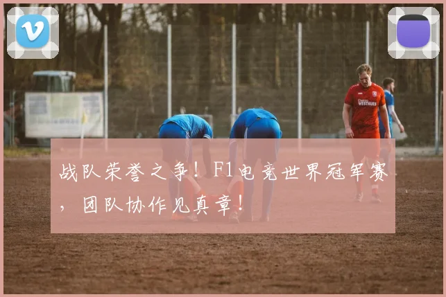 战队荣誉之争!F1电竞世界冠军赛,团队协作见真章!