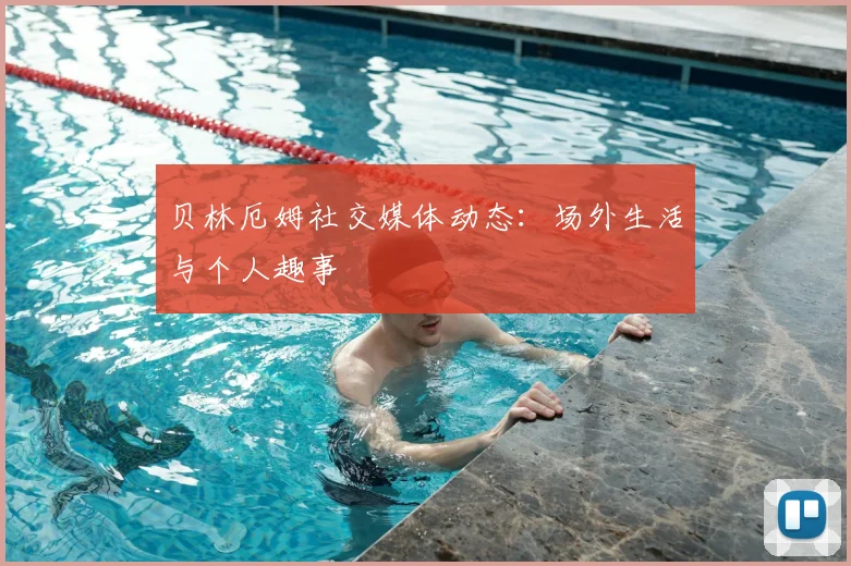 贝林厄姆社交媒体动态:场外生活与个人趣事