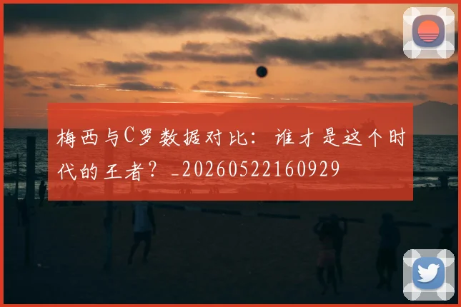 梅西与C罗数据对比：谁才是这个时代的王者？_20260522160929