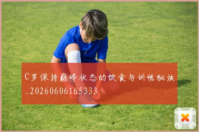 C罗保持巅峰状态的饮食与训练秘诀_20260606165333