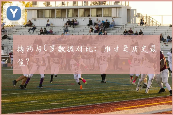 梅西与C罗数据对比：谁才是历史最佳？