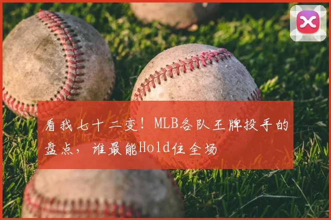 看我七十二变!MLB各队王牌投手的盘点,谁最能Hold住全场