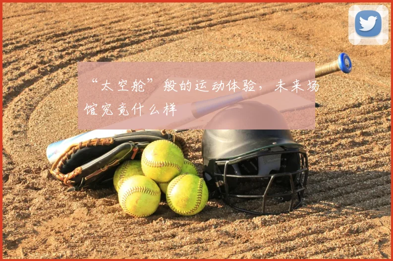 “太空舱”般的运动体验,未来场馆究竟什么样