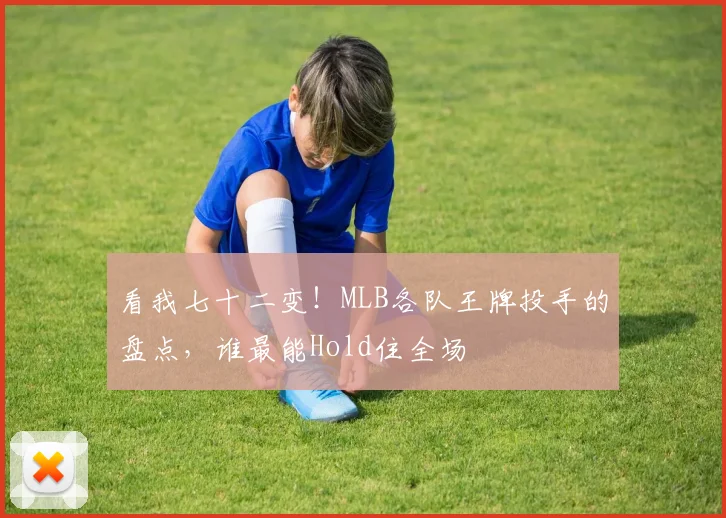 看我七十二变!MLB各队王牌投手的盘点,谁最能Hold住全场