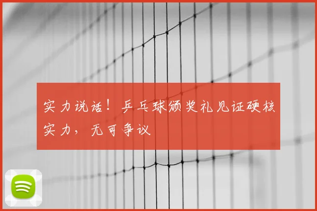 实力说话！乒乓球颁奖礼见证硬核实力，无可争议